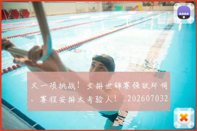 又一项挑战！女排世锦赛强敌环伺，赛程安排太考验人！_20260703221347