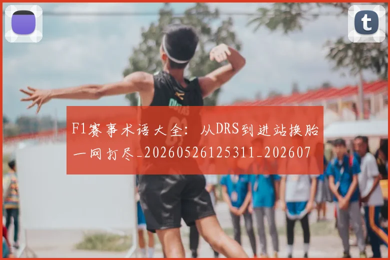 F1赛事术语大全:从DRS到进站换胎一网打尽_20260526125311_20260701214407