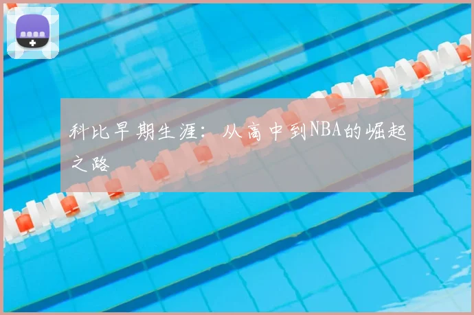 科比早期生涯：从高中到NBA的崛起之路