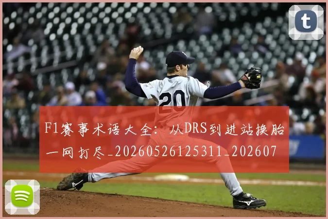 F1赛事术语大全:从DRS到进站换胎一网打尽_20260526125311_20260713233827