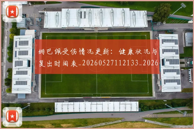姆巴佩受伤情况更新：健康状况与复出时间表_20260527112133_20260703231404_20260720185046