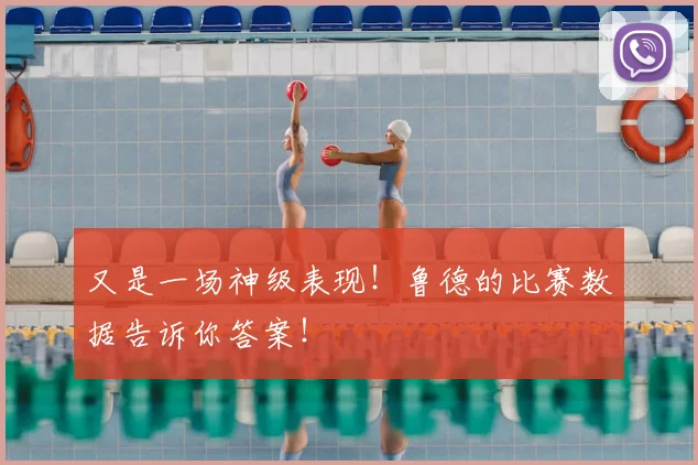 又是一场神级表现！鲁德的比赛数据告诉你答案！