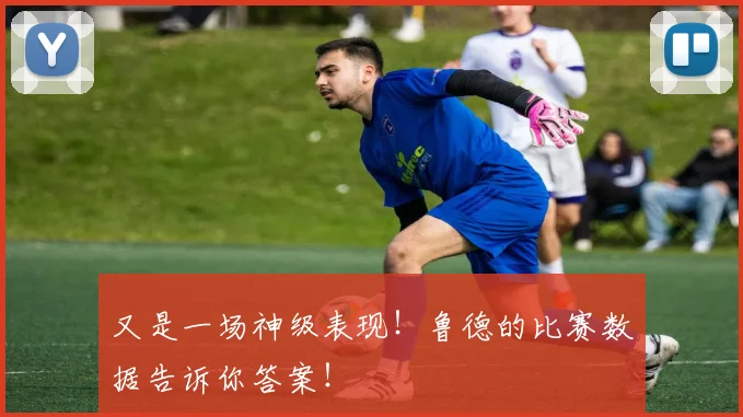 又是一场神级表现！鲁德的比赛数据告诉你答案！
