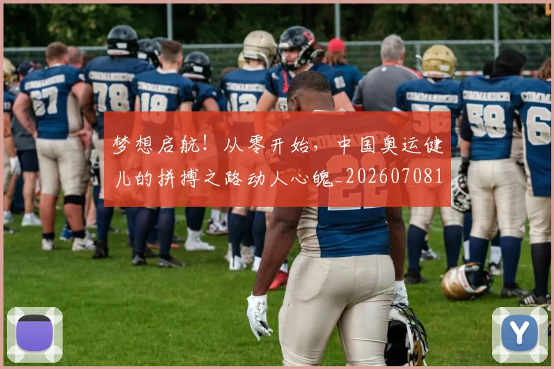 梦想启航！从零开始，中国奥运健儿的拼搏之路动人心魄_20260708190251