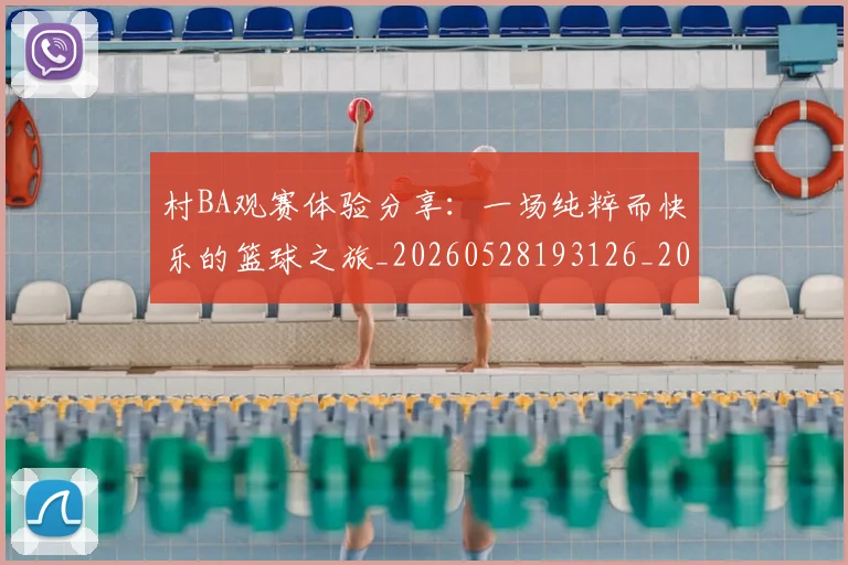 村BA观赛体验分享：一场纯粹而快乐的篮球之旅_20260528193126_20260707022243_20260731175128