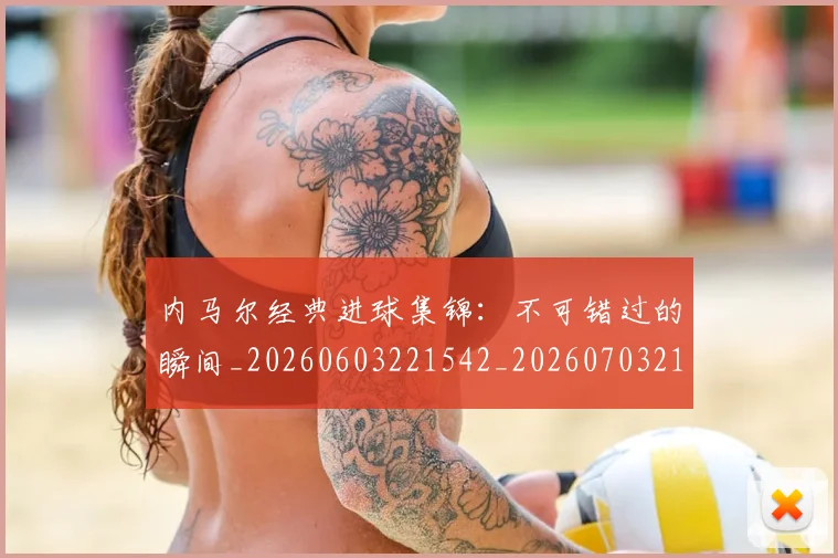 内马尔经典进球集锦:不可错过的瞬间_20260603221542_20260703215457_20260718005325