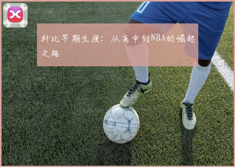 科比早期生涯:从高中到NBA的崛起之路