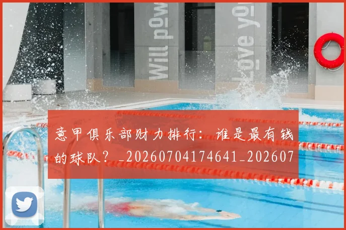 意甲俱乐部财力排行:谁是最有钱的球队?_20260704174641_20260723174107