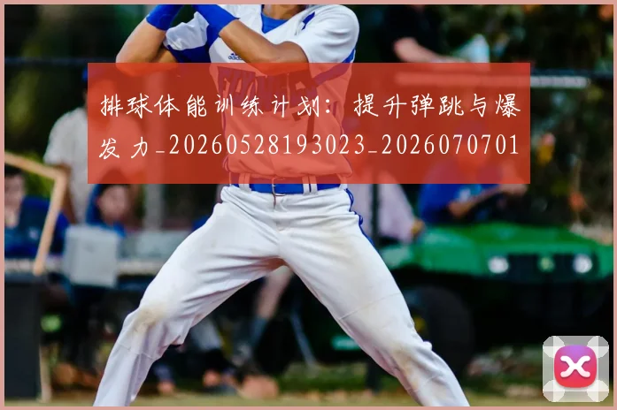 排球体能训练计划：提升弹跳与爆发力_20260528193023_20260707015101_20260723183247