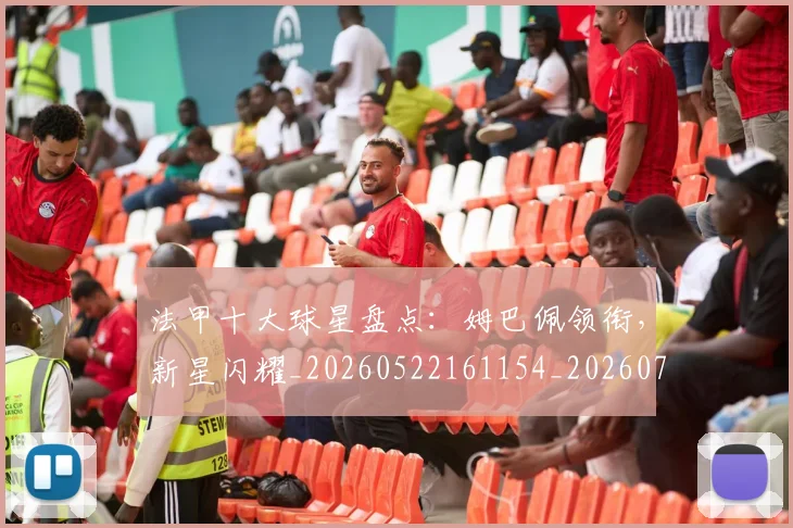 法甲十大球星盘点：姆巴佩领衔，新星闪耀_20260522161154_20260707153210