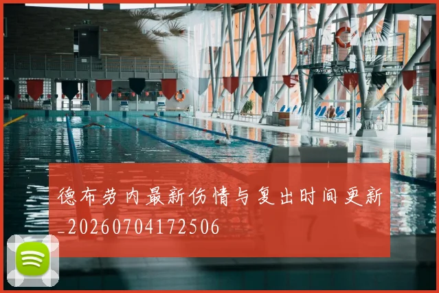 德布劳内最新伤情与复出时间更新_20260704172506
