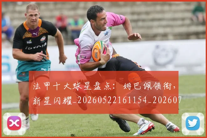 法甲十大球星盘点：姆巴佩领衔，新星闪耀_20260522161154_20260707153210