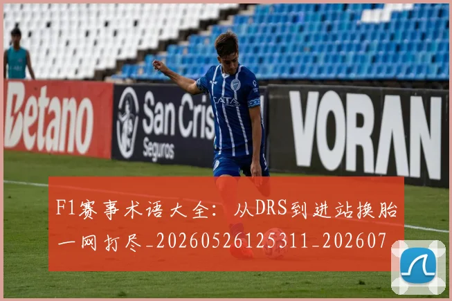F1赛事术语大全:从DRS到进站换胎一网打尽_20260526125311_20260713233827