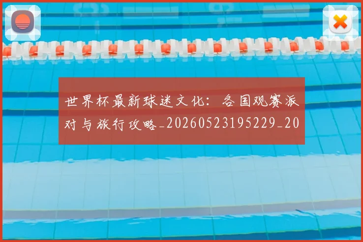 世界杯最新球迷文化：各国观赛派对与旅行攻略_20260523195229_20260702174702
