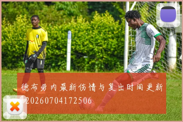 德布劳内最新伤情与复出时间更新_20260704172506