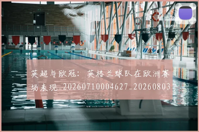 英超与欧冠：英格兰球队在欧洲赛场表现_20260710004627_20260803144454