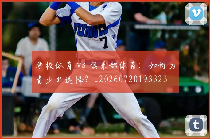 学校体育 vs 俱乐部体育：如何为青少年选择？_20260720193323