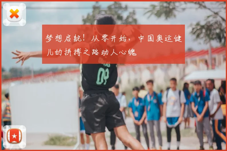梦想启航！从零开始，中国奥运健儿的拼搏之路动人心魄