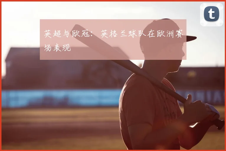 英超与欧冠:英格兰球队在欧洲赛场表现