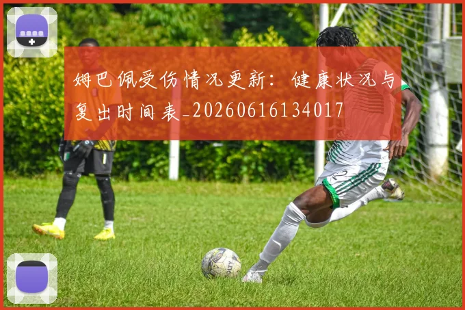 姆巴佩受伤情况更新:健康状况与复出时间表_20260616134017