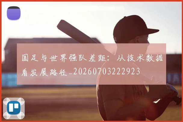 国足与世界强队差距：从技术数据看发展路径_20260703222923