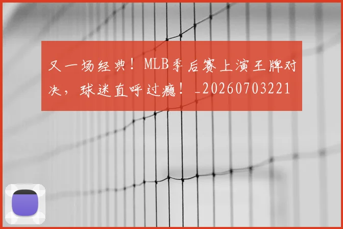 又一场经典！MLB季后赛上演王牌对决，球迷直呼过瘾！_20260703221345